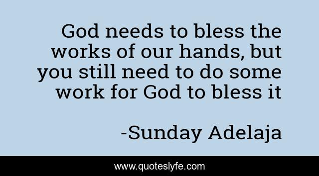 God needs to bless the works of our hands, but you still need to do some work for God to bless it