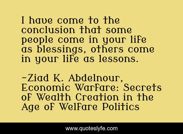 I have come to the conclusion that some people come in your life as blessings, others come in your life as lessons.