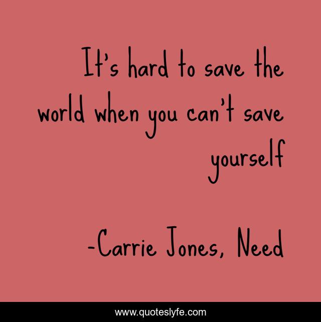 It S Hard To Save The World When You Can T Save Yourself Quote By Carrie Jones Need Quoteslyfe