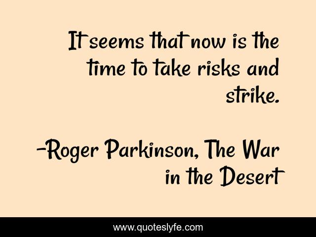 It seems that now is the time to take risks and strike.