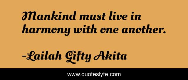Mankind must live in harmony with one another.