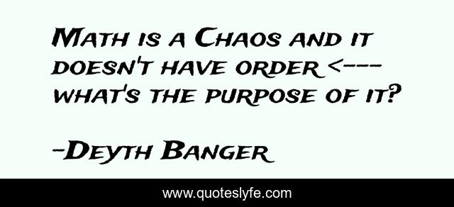 Math is a Chaos and it doesn't have order <--- what's the purpose of it?