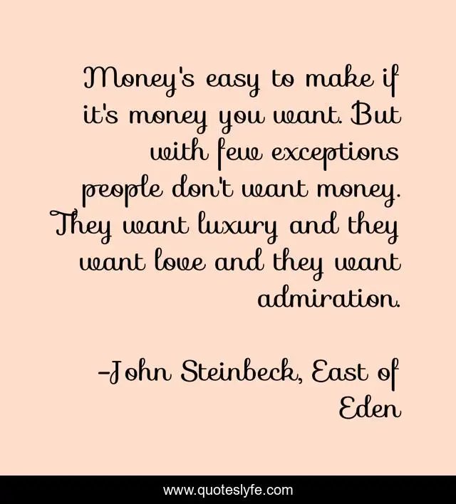 Money's easy to make if it's money you want. But with few exceptions people don't want money. They want luxury and they want love and they want admiration.