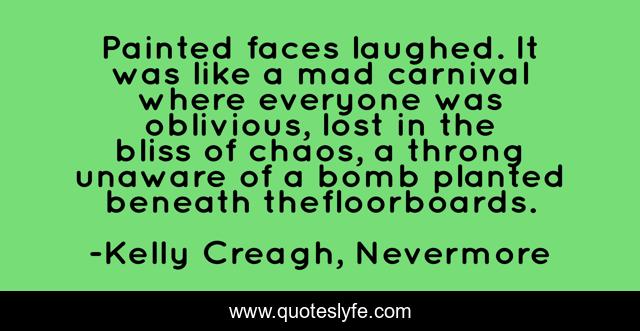 Painted faces laughed. It was like a mad carnival where everyone was oblivious, lost in the bliss of chaos, a throng unaware of a bomb planted beneath thefloorboards.