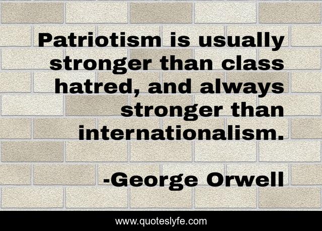 Patriotism is usually stronger than class hatred, and always stronger than internationalism.