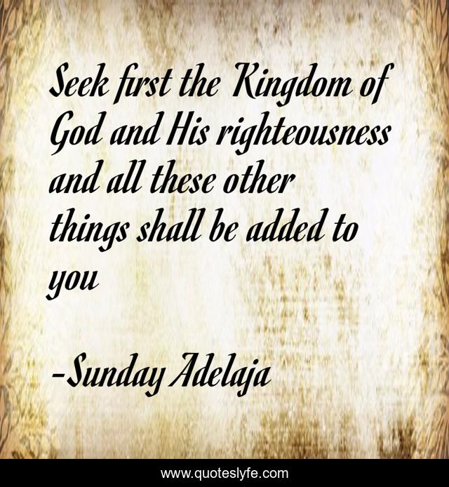 Seek first the Kingdom of God and His righteousness and all these other things shall be added to you