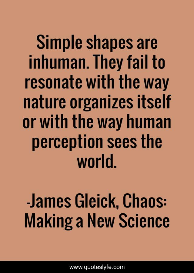 Simple shapes are inhuman. They fail to resonate with the way nature organizes itself or with the way human perception sees the world.