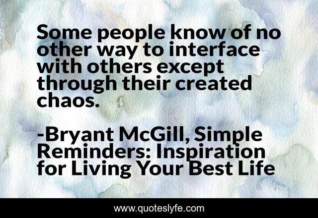 Some people know of no other way to interface with others except through their created chaos.