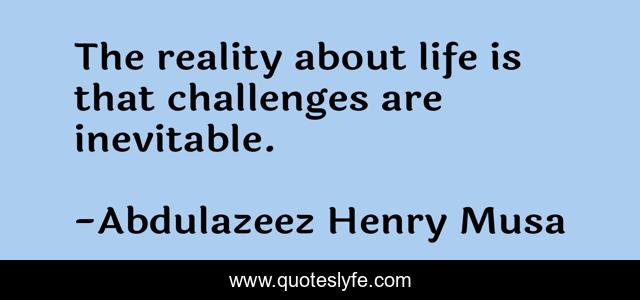 The reality about life is that challenges are inevitable.