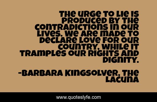 The urge to lie is produced by the contradictions in our lives. We are made to declare love for our country, while it tramples our rights and dignity.