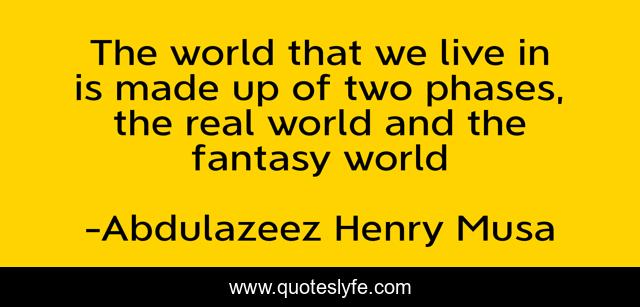 The world that we live in is made up of two phases, the real world and the fantasy world