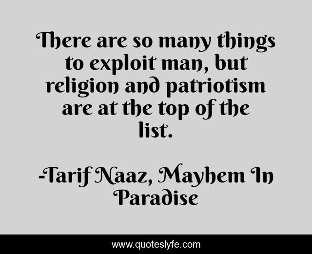 There are so many things to exploit man, but religion and patriotism are at the top of the list.