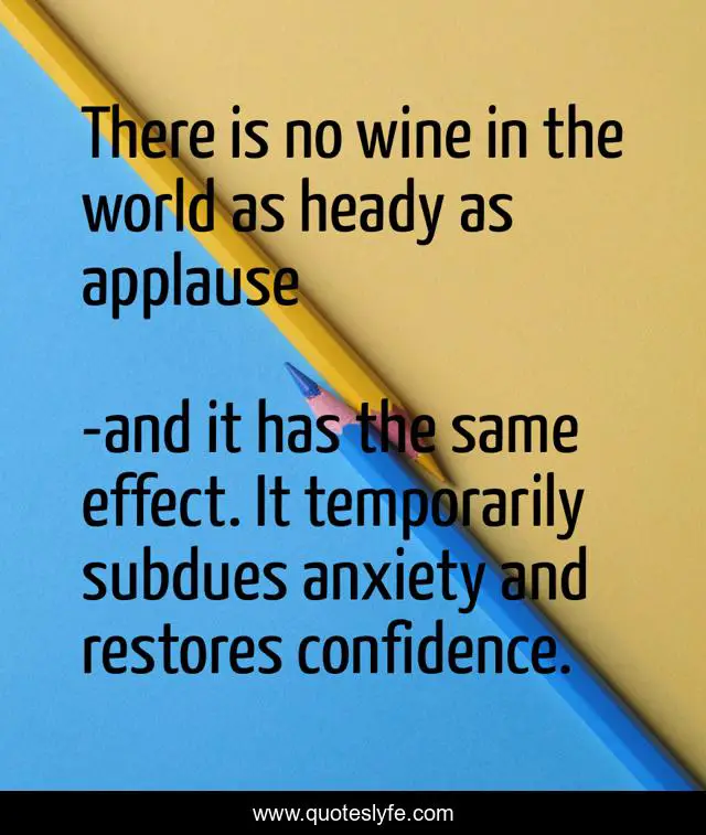 There is no wine in the world as heady as applause