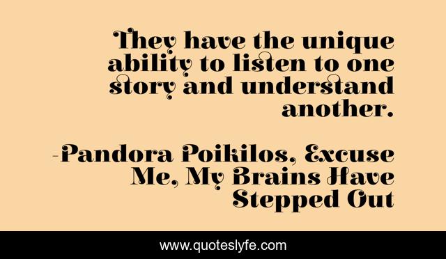 They have the unique ability to listen to one story and understand another.