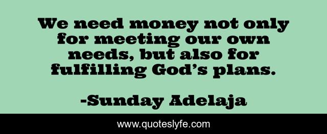 We need money not only for meeting our own needs, but also for fulfilling God’s plans.