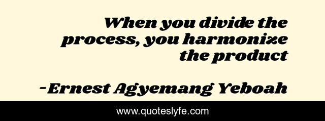When you divide the process, you harmonize the product