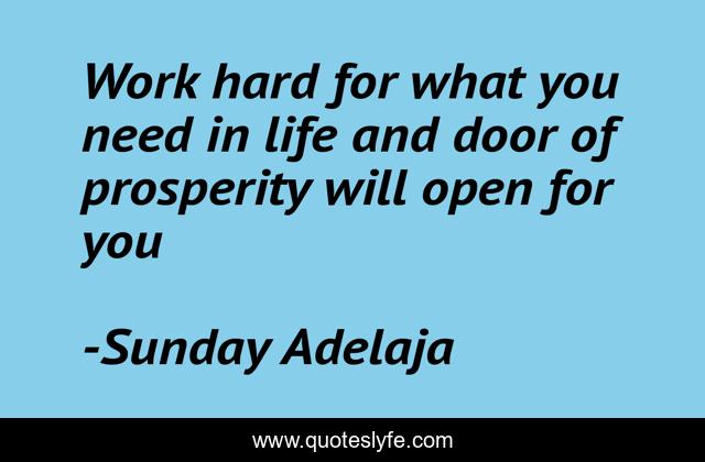 Work hard for what you need in life and door of prosperity will open for you