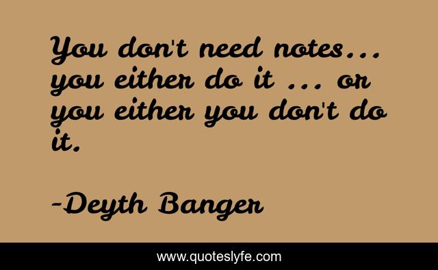 You don't need notes... you either do it ... or you either you don't do it.