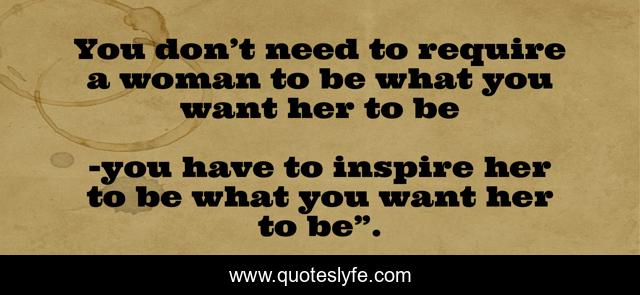 You don’t need to require a woman to be what you want her to be