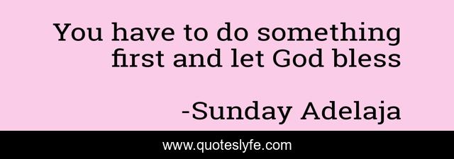 You have to do something first and let God bless