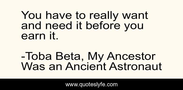 You have to really want and need it before you earn it.