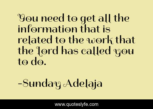 You need to get all the information that is related to the work that the Lord has called you to do.