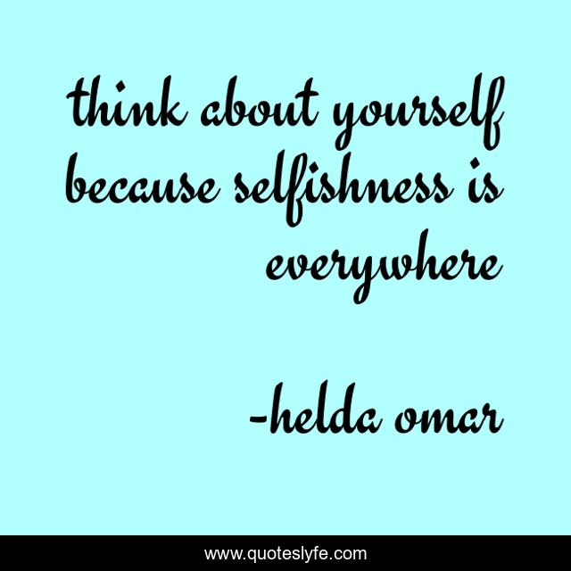 think about yourself because selfishness is everywhere