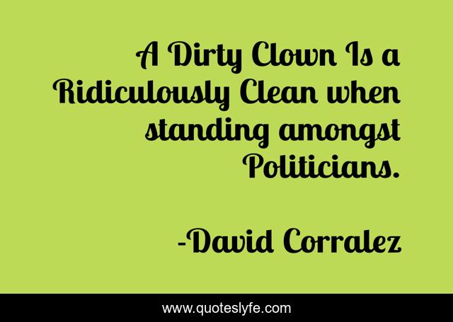 A Dirty Clown Is a Ridiculously Clean when standing amongst Politicians.