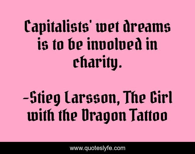 Capitalists' wet dreams is to be involved in charity.