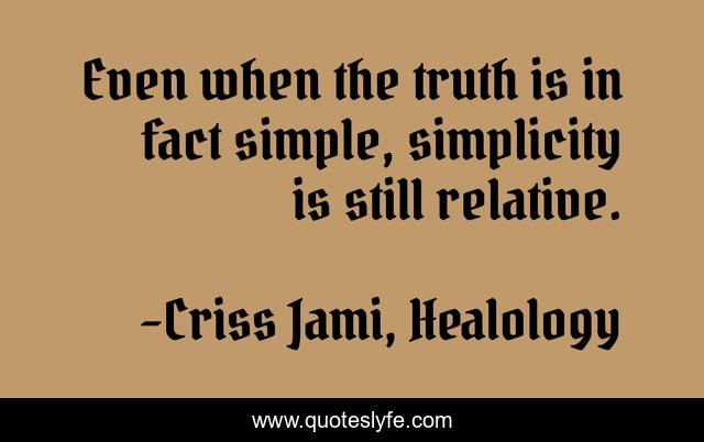 Even when the truth is in fact simple, simplicity is still relative.