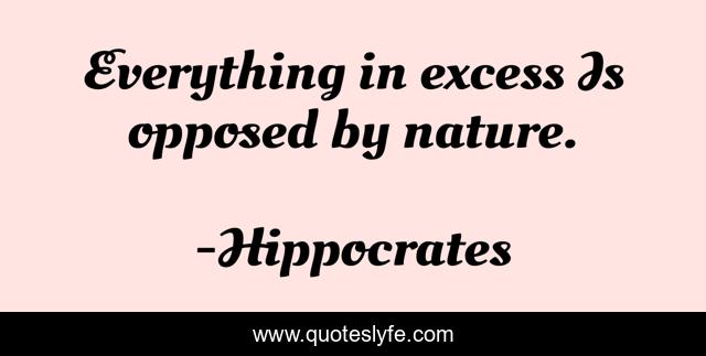 Everything in excess Is opposed by nature.