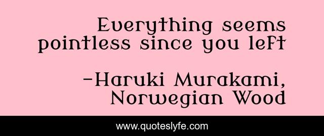 Everything seems pointless since you left