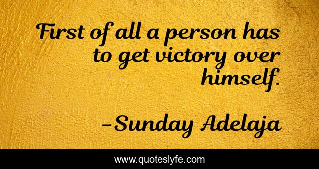 First of all a person has to get victory over himself.