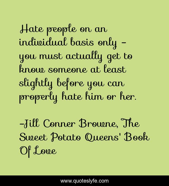 Hate people on an individual basis only - you must actually get to know someone at least slightly before you can properly hate him or her.