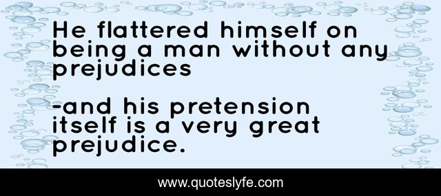 He flattered himself on being a man without any prejudices