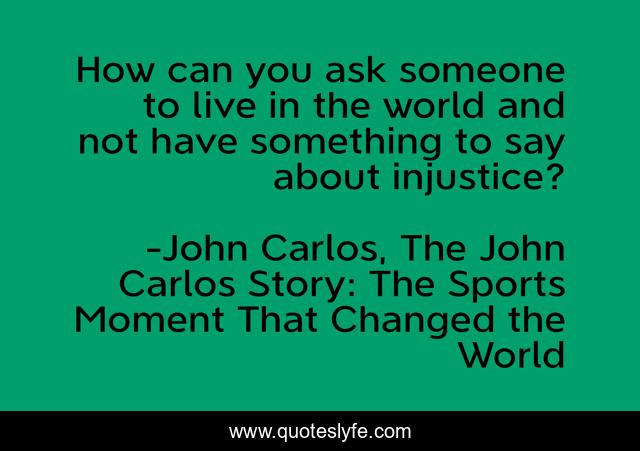 How can you ask someone to live in the world and not have something to say about injustice?