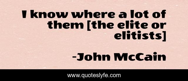 I know where a lot of them [the elite or elitists]