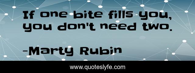 If one bite fills you, you don't need two.