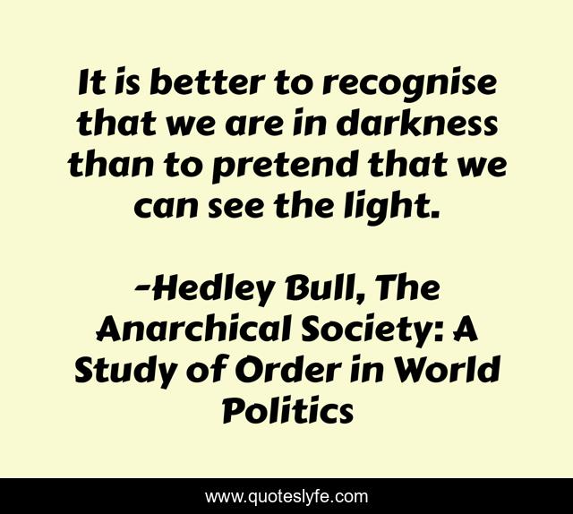 It is better to recognise that we are in darkness than to pretend that we can see the light.