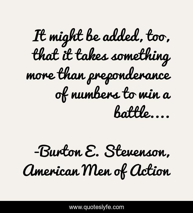 It might be added, too, that it takes something more than preponderance of numbers to win a battle....