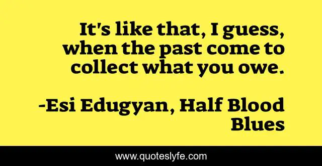 It's like that, I guess, when the past come to collect what you owe.