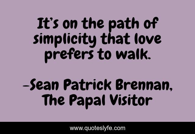 It’s on the path of simplicity that love prefers to walk.