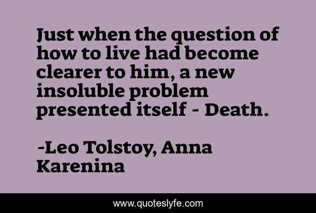 Just when the question of how to live had become clearer to him, a new insoluble problem presented itself - Death.