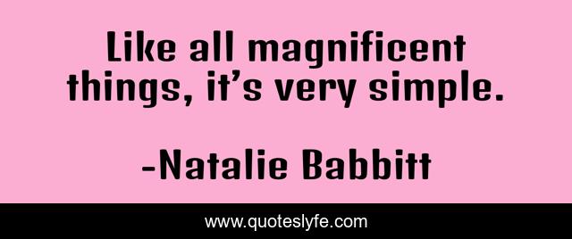 Like all magnificent things, it’s very simple.