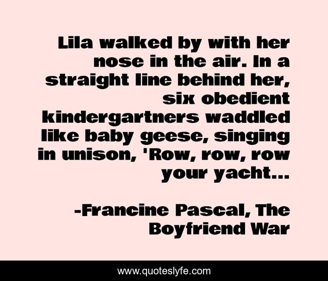 Lila walked by with her nose in the air. In a straight line behind her, six obedient kindergartners waddled like baby geese, singing in unison, 'Row, row, row your yacht...