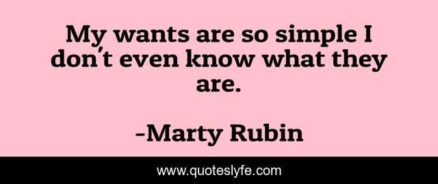 My wants are so simple I don't even know what they are.