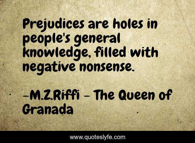 Prejudices are holes in people's general knowledge, filled with negative nonsense.