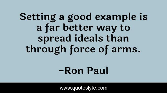 Setting a good example is a far better way to spread ideals than throu ...