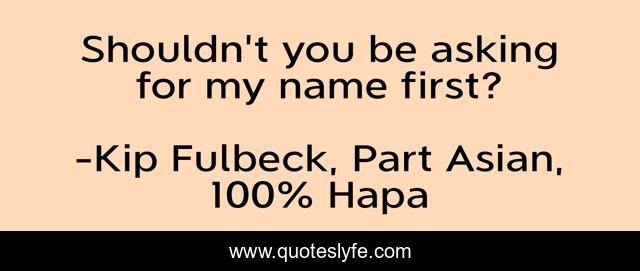 Shouldn't you be asking for my name first?