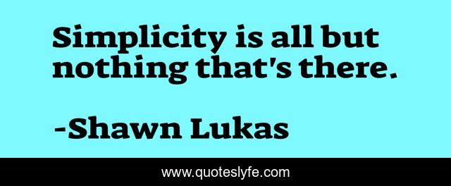 Simplicity is all but nothing that's there.